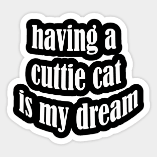 having a cuttie cat is my dream Sticker